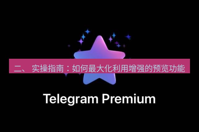 Telegram电脑版 二、 实操指南：如何最大化利用增强的预览功能