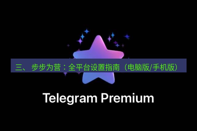 Telegram电脑版 三、 步步为营：全平台设置指南（电脑版/手机版）