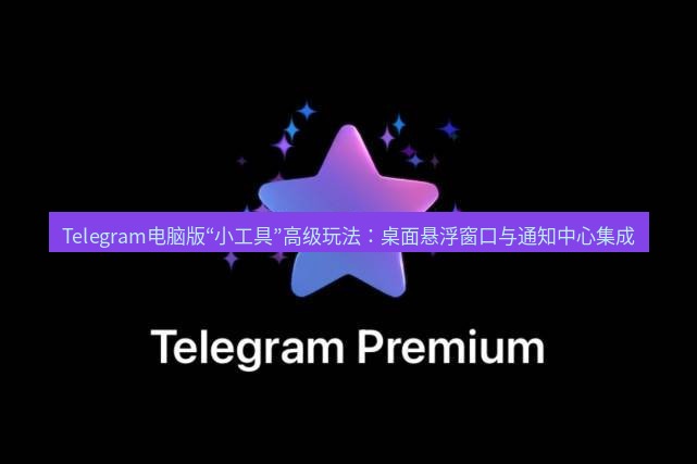 Telegram电脑版 Telegram电脑版“小工具”高级玩法：桌面悬浮窗口与通知中心集成