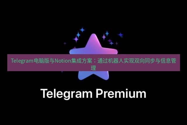 Telegram电脑版 Telegram电脑版与Notion集成方案：通过机器人实现双向同步与信息管理