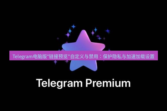 Telegram电脑版 Telegram电脑版“链接预览”自定义与禁用：保护隐私与加速加载设置