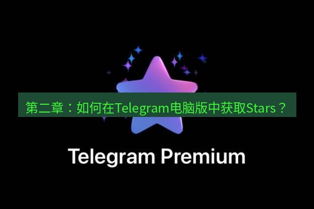 Telegram电脑版 第二章：如何在Telegram电脑版中获取Stars？