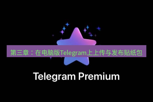 Telegram电脑版 第三章：在电脑版Telegram上上传与发布贴纸包