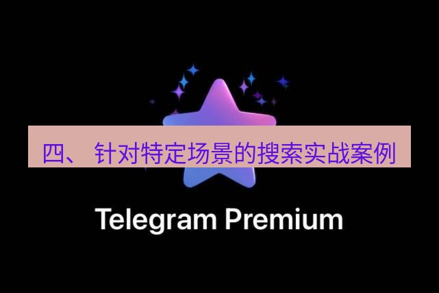 Telegram电脑版 四、 针对特定场景的搜索实战案例