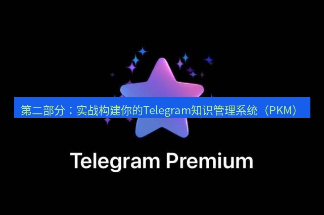 Telegram电脑版 第二部分：实战构建你的Telegram知识管理系统（PKM）