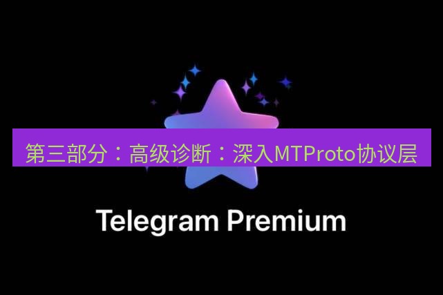 Telegram电脑版 第三部分：高级诊断：深入MTProto协议层