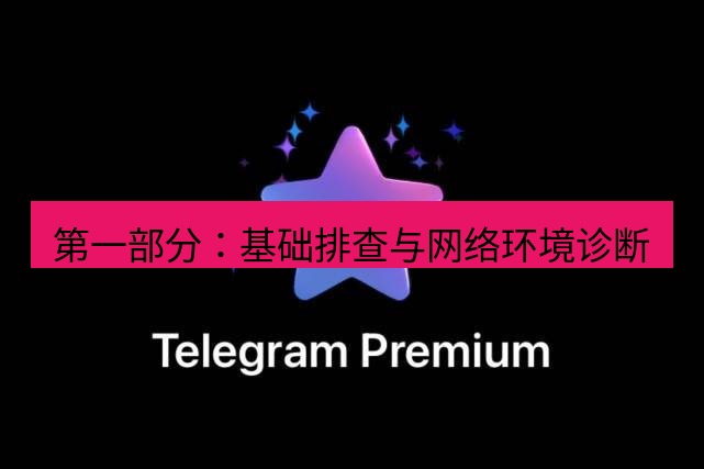 Telegram电脑版 第一部分：基础排查与网络环境诊断