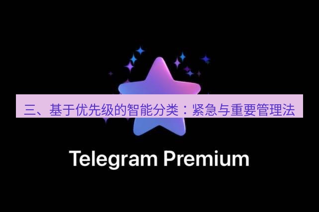 Telegram电脑版 三、基于优先级的智能分类：紧急与重要管理法